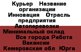 Курьер › Название организации ­ Инновация › Отрасль предприятия ­ Автоперевозки › Минимальный оклад ­ 25 000 - Все города Работа » Вакансии   . Кемеровская обл.,Юрга г.